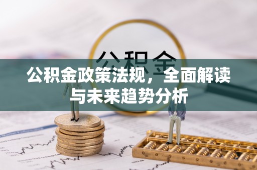 恩施公积金政策法规，全面解读与未来趋势分析