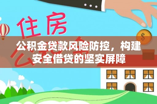 恩施公积金贷款风险防控，构建安全借贷的坚实屏障