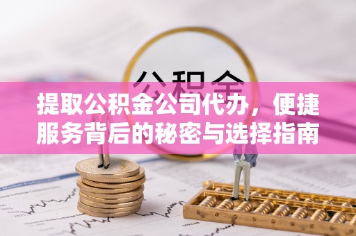 恩施提取公积金公司代办，便捷服务背后的秘密与选择指南
