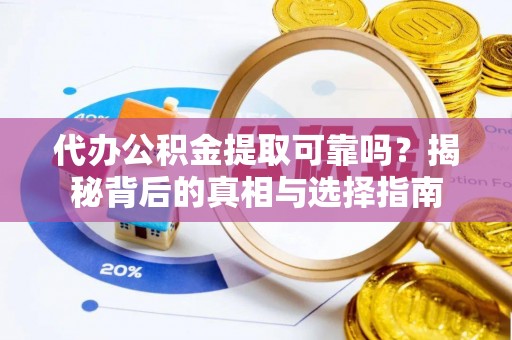 恩施代办公积金提取可靠吗？揭秘背后的真相与选择指南