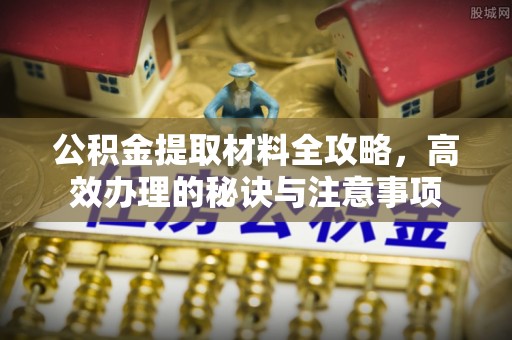 恩施公积金提取材料全攻略，高效办理的秘诀与注意事项
