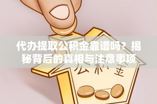 恩施代办提取公积金靠谱吗？揭秘背后的真相与注意事项