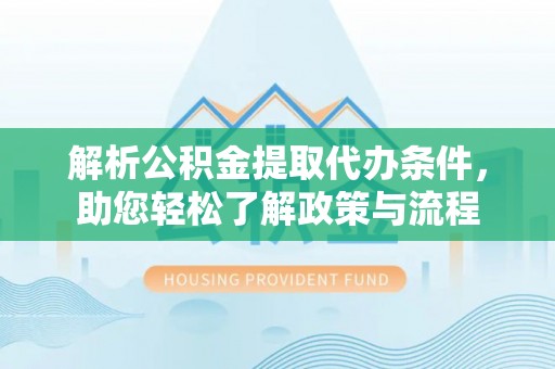 恩施解析公积金提取代办条件，助您轻松了解政策与流程