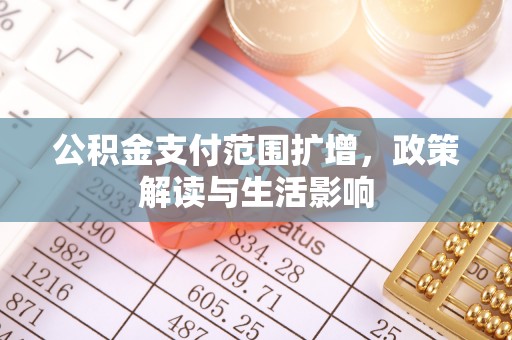 恩施公积金支付范围扩增，政策解读与生活影响