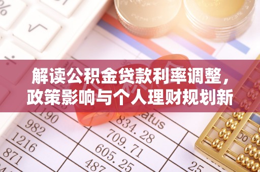 恩施解读公积金贷款利率调整，政策影响与个人理财规划新思路