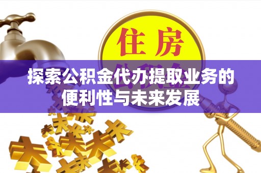 恩施探索公积金代办提取业务的便利性与未来发展
