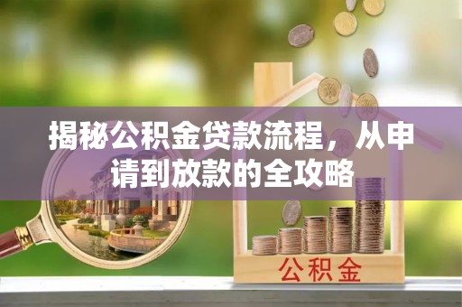 恩施揭秘公积金贷款流程，从申请到放款的全攻略