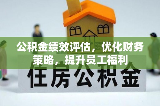恩施公积金绩效评估，优化财务策略，提升员工福利