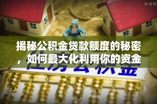 恩施揭秘公积金贷款额度的秘密，如何最大化利用你的资金