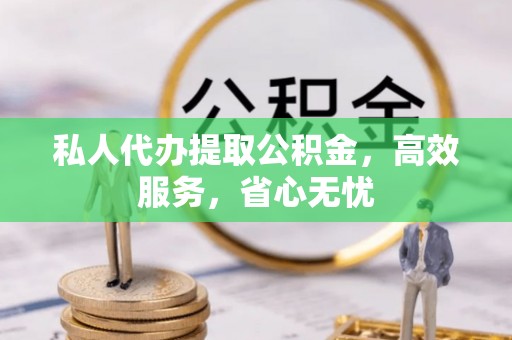 恩施私人代办提取公积金，高效服务，省心无忧