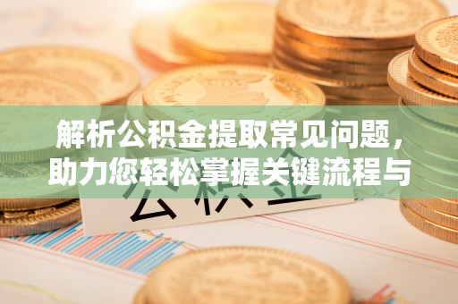 恩施解析公积金提取常见问题，助力您轻松掌握关键流程与技巧