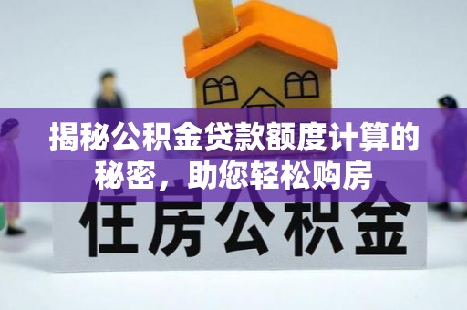 恩施揭秘公积金贷款额度计算的秘密，助您轻松购房