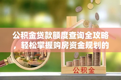 恩施公积金贷款额度查询全攻略，轻松掌握购房资金规划的关键