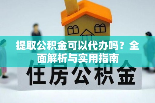 恩施提取公积金可以代办吗？全面解析与实用指南