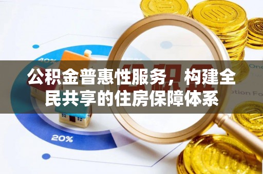 恩施公积金普惠性服务，构建全民共享的住房保障体系