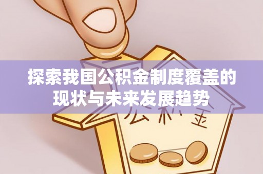 恩施探索我国公积金制度覆盖的现状与未来发展趋势