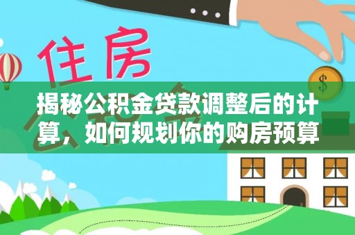 恩施揭秘公积金贷款调整后的计算，如何规划你的购房预算？