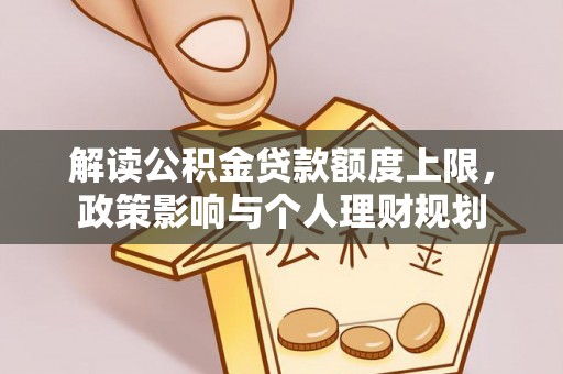 恩施解读公积金贷款额度上限，政策影响与个人理财规划