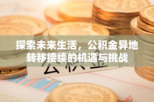 恩施探索未来生活，公积金异地转移接续的机遇与挑战