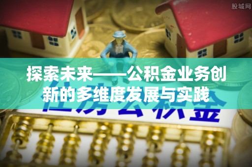 恩施探索未来——公积金业务创新的多维度发展与实践