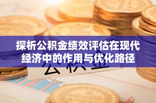 恩施探析公积金绩效评估在现代经济中的作用与优化路径