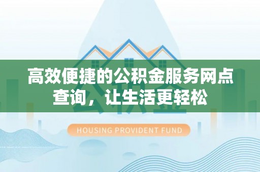 恩施高效便捷的公积金服务网点查询，让生活更轻松