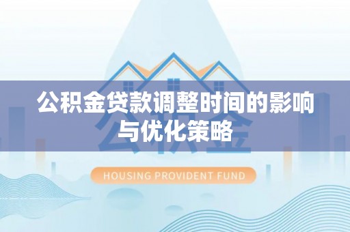 恩施公积金贷款调整时间的影响与优化策略