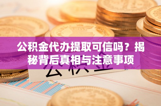 恩施公积金代办提取可信吗？揭秘背后真相与注意事项