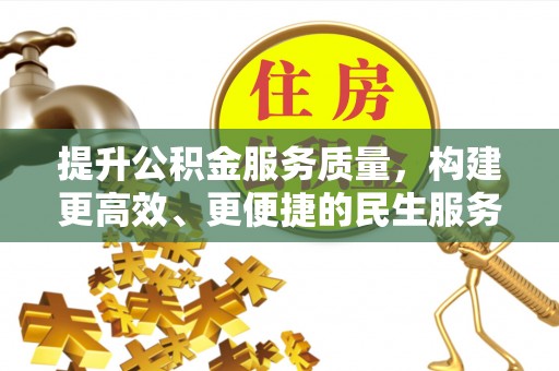 恩施提升公积金服务质量，构建更高效、更便捷的民生服务体系