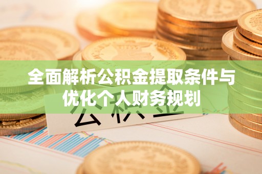恩施全面解析公积金提取条件与优化个人财务规划