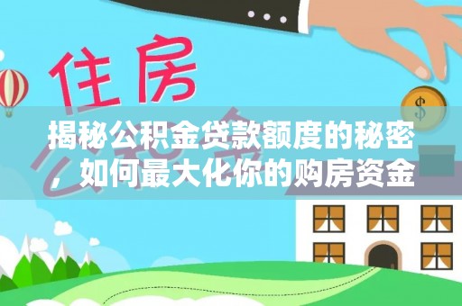 恩施揭秘公积金贷款额度的秘密，如何最大化你的购房资金