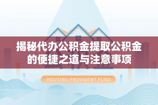 恩施揭秘代办公积金提取公积金的便捷之道与注意事项