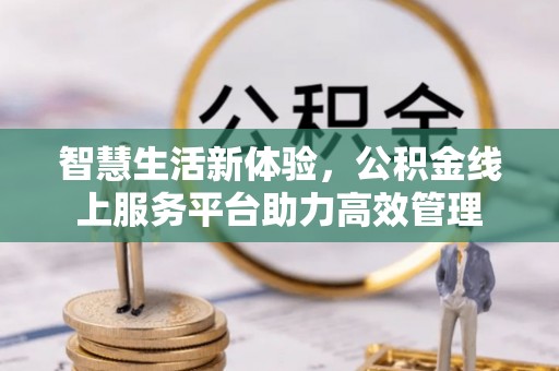 恩施智慧生活新体验，公积金线上服务平台助力高效管理