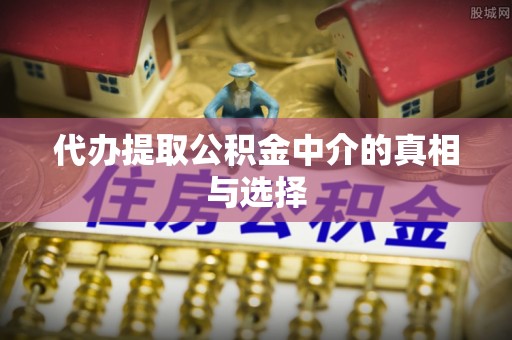 恩施代办提取公积金中介的真相与选择