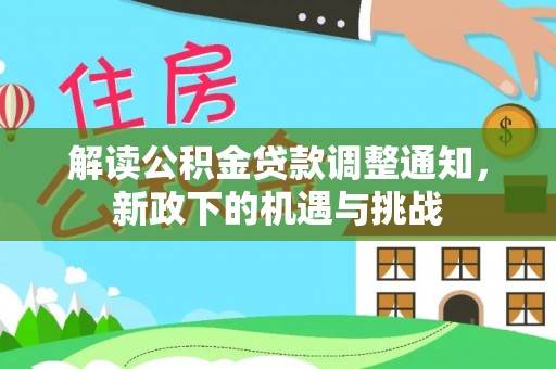 恩施解读公积金贷款调整通知，新政下的机遇与挑战