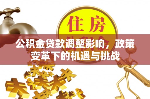 恩施公积金贷款调整影响，政策变革下的机遇与挑战