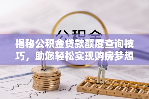 恩施揭秘公积金贷款额度查询技巧，助您轻松实现购房梦想
