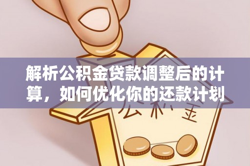 恩施解析公积金贷款调整后的计算，如何优化你的还款计划