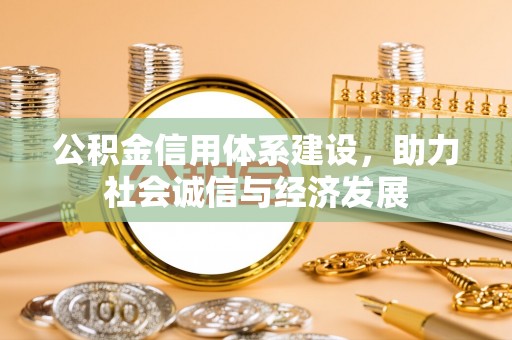 恩施公积金信用体系建设，助力社会诚信与经济发展