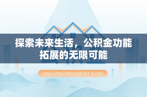 恩施探索未来生活，公积金功能拓展的无限可能