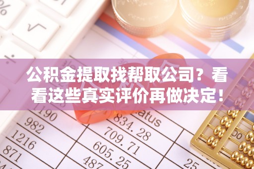 恩施公积金提取找帮取公司？看看这些真实评价再做决定！