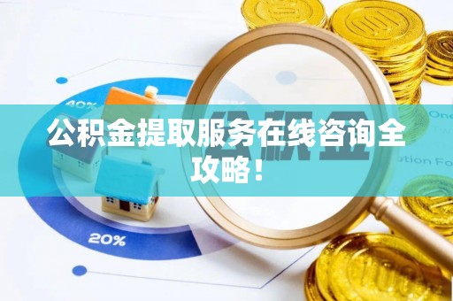 恩施公积金提取服务在线咨询全攻略！