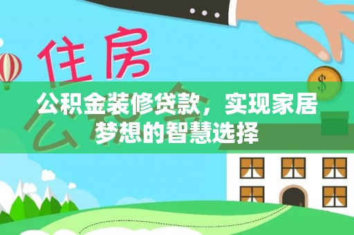 恩施公积金装修贷款，实现家居梦想的智慧选择