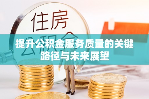 恩施提升公积金服务质量的关键路径与未来展望