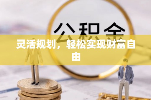 恩施灵活规划，轻松实现财富自由