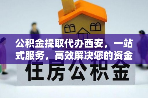 恩施公积金提取代办西安，一站式服务，高效解决您的资金需求