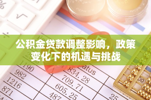 恩施公积金贷款调整影响，政策变化下的机遇与挑战