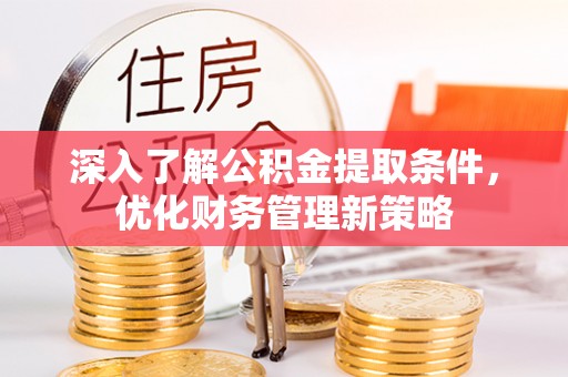 恩施深入了解公积金提取条件，优化财务管理新策略
