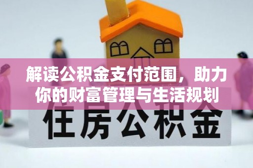 恩施解读公积金支付范围，助力你的财富管理与生活规划