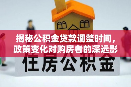 恩施揭秘公积金贷款调整时间，政策变化对购房者的深远影响